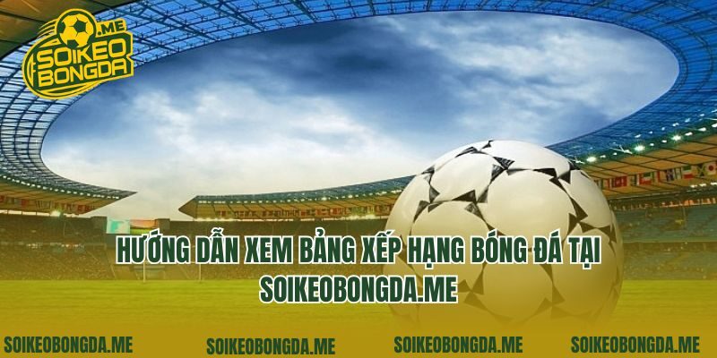 Hướng dẫn xem bảng xếp hạng bóng đá tại classifyed.co