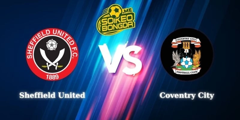 Điểm Tin Soi kèo Sheffield United vs Coventry City 02h45 26/02 Hạng Nhất Anh